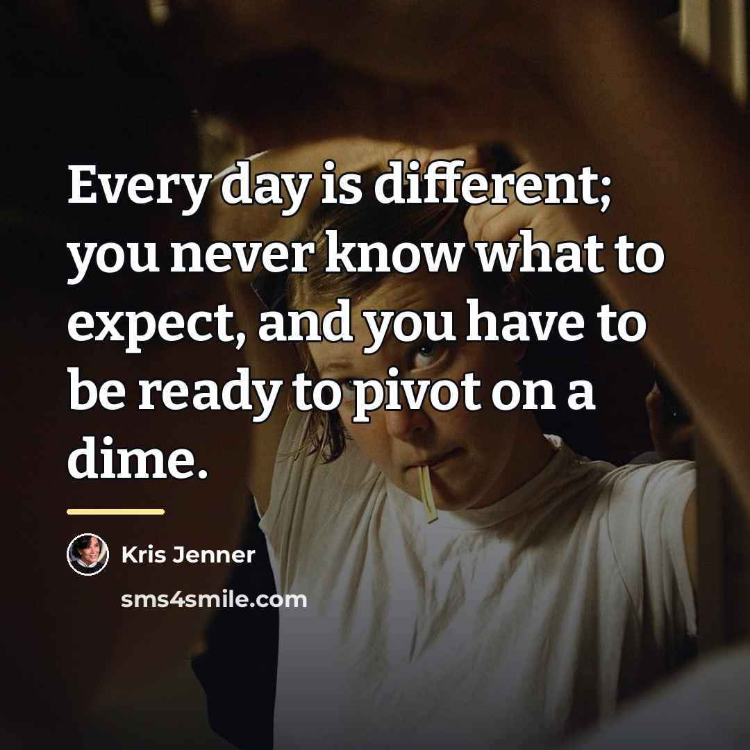 “Every day is different; you never know what to expect,…” quote by Kris Jenner