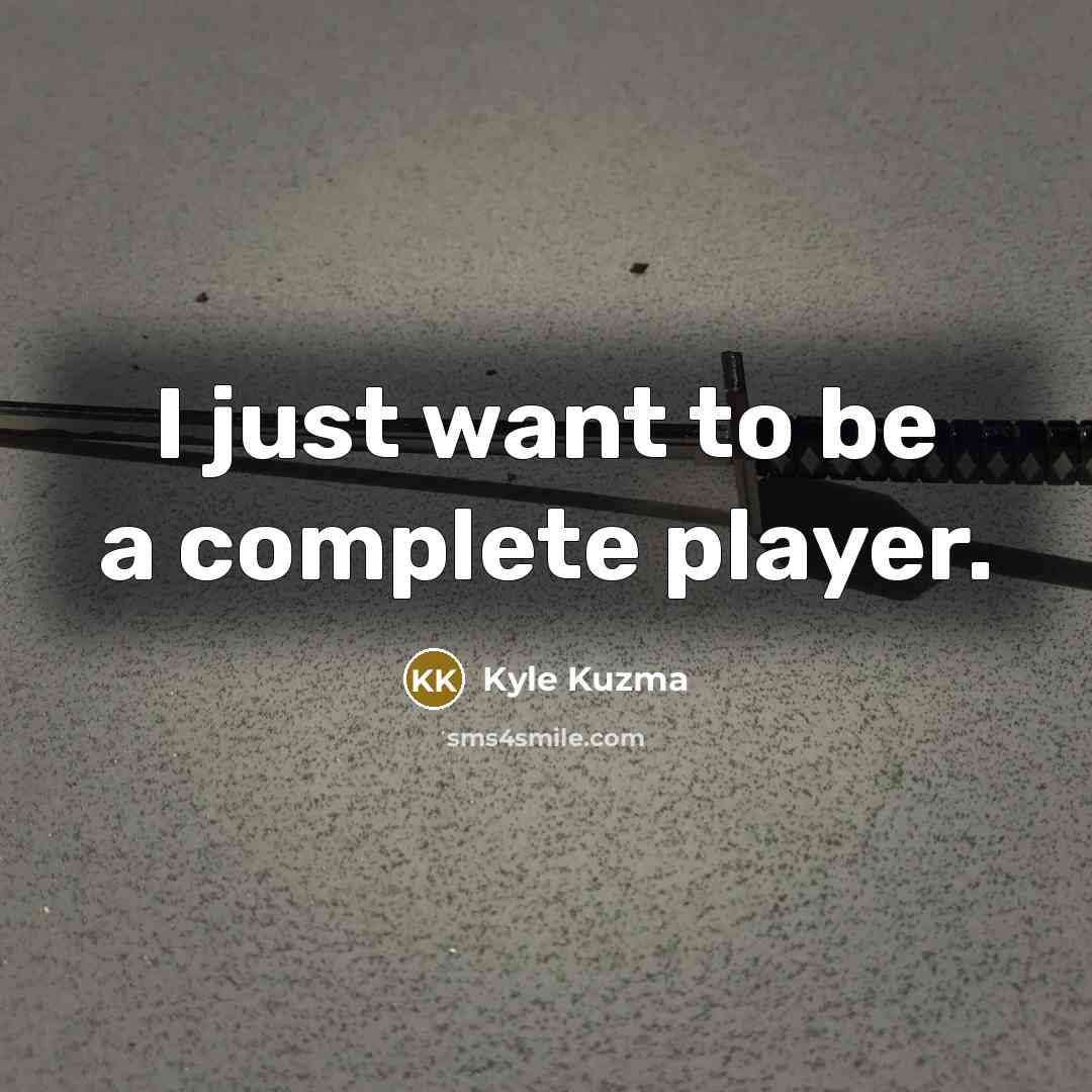 “I just want to be a complete player.…” quote by Kyle Kuzma