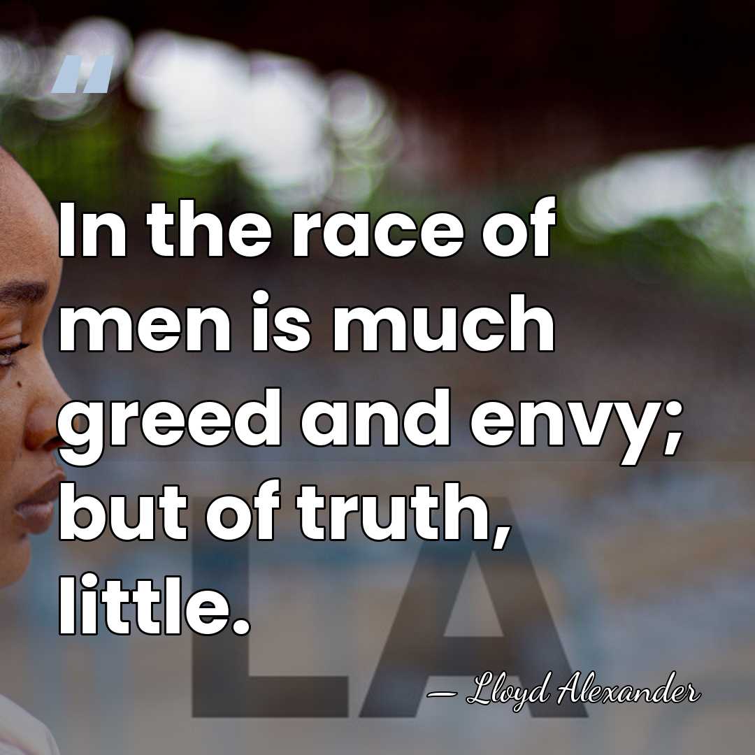 In the race of men is much greed and envy; but of&hellip; - Lloyd Alexander