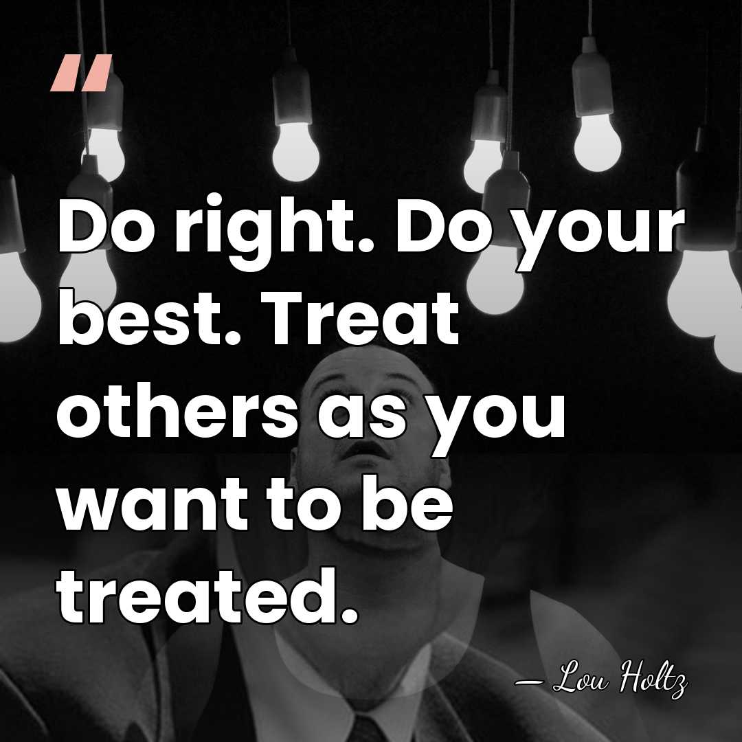 Do right. Do your best. Treat others as you want to be&hellip; - Lou Holtz
