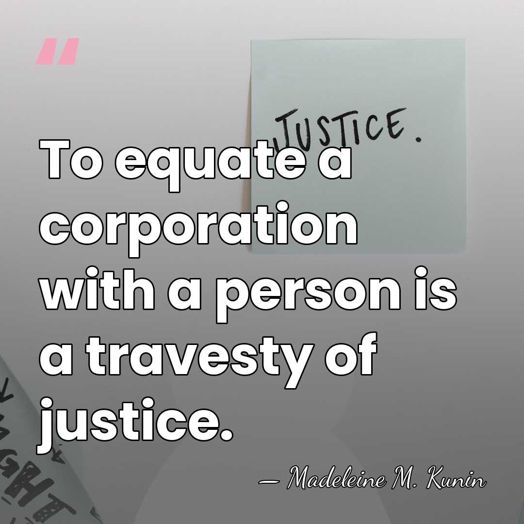 To equate a corporation with a person is a travesty of justice. - Madeleine M. Kunin