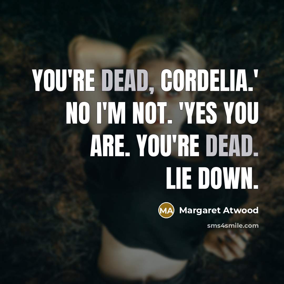 “You're dead, Cordelia.' No I'm not. 'Yes you are. You're…” quote by Margaret Atwood