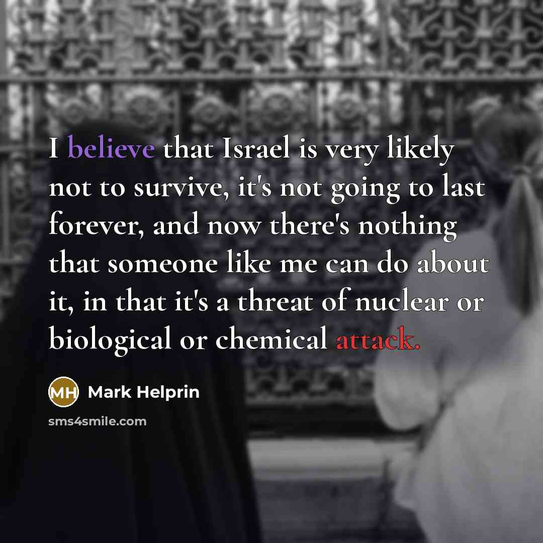 “I believe that Israel is very likely not to survive,…” quote by Mark Helprin