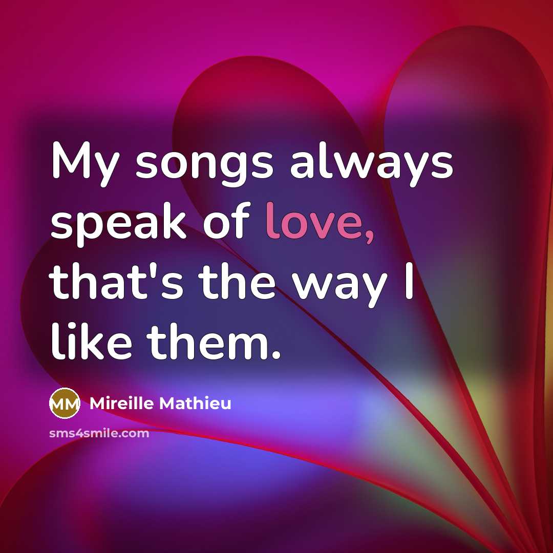 “My songs always speak of love, that's the way I…” quote by Mireille Mathieu