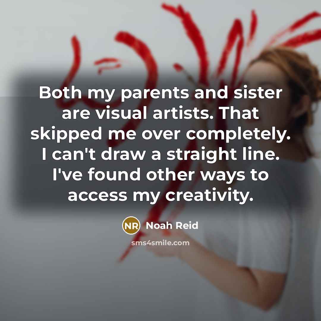 “Both my parents and sister are visual artists. That skipped…” quote by Noah Reid