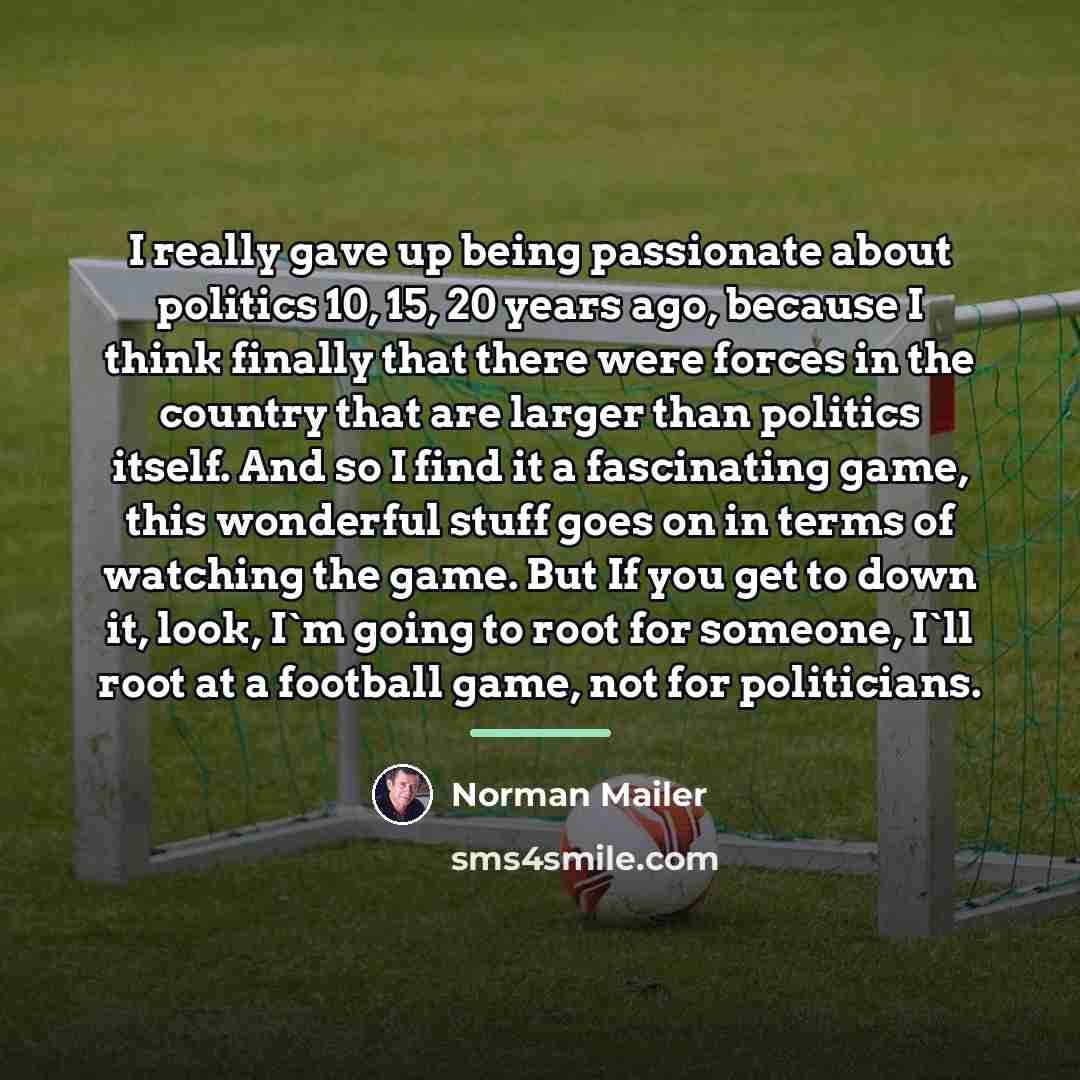 “I really gave up being passionate about politics 10, 15,…” quote by Norman Mailer