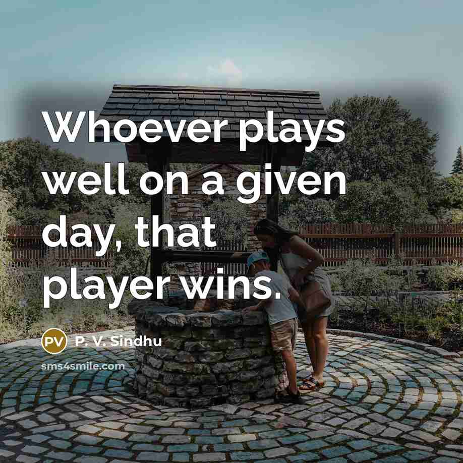 “Whoever plays well on a given day, that player wins.…” quote by P. V. Sindhu