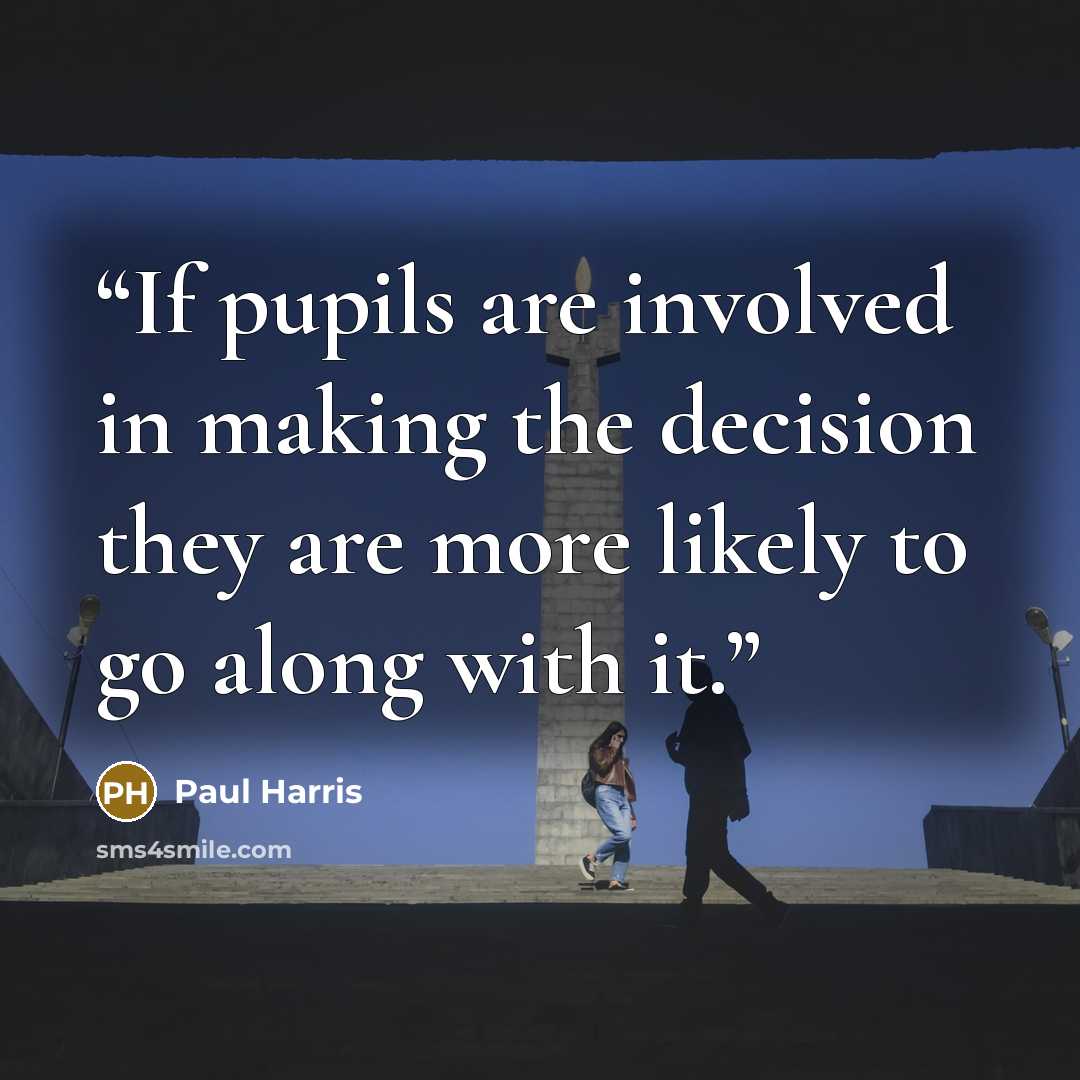 “If pupils are involved in making the decision they are more likely to go along with it.” quote by Paul Harris