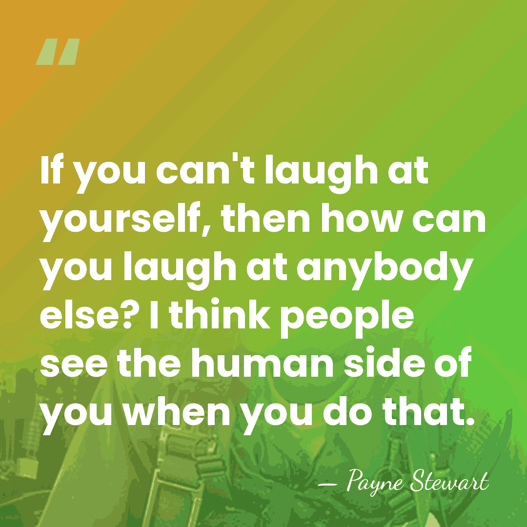 If you can't laugh at yourself, then how can you laugh at&hellip; - Payne Stewart