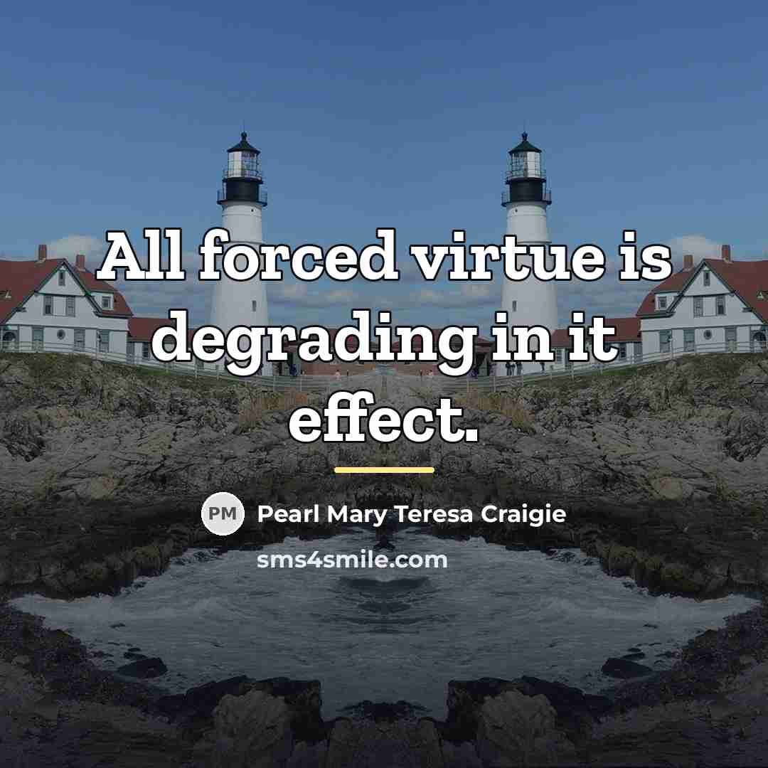 “All forced virtue is degrading in it effect.…” quote by Pearl Mary Teresa Craigie