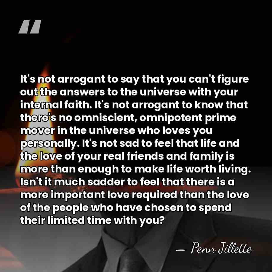 It's not arrogant to say that you can't figure out the answers&hellip; - Penn Jillette