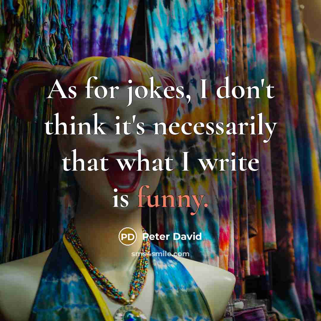 “As for jokes, I don't think it's necessarily that what I write is funny.” quote by Peter David