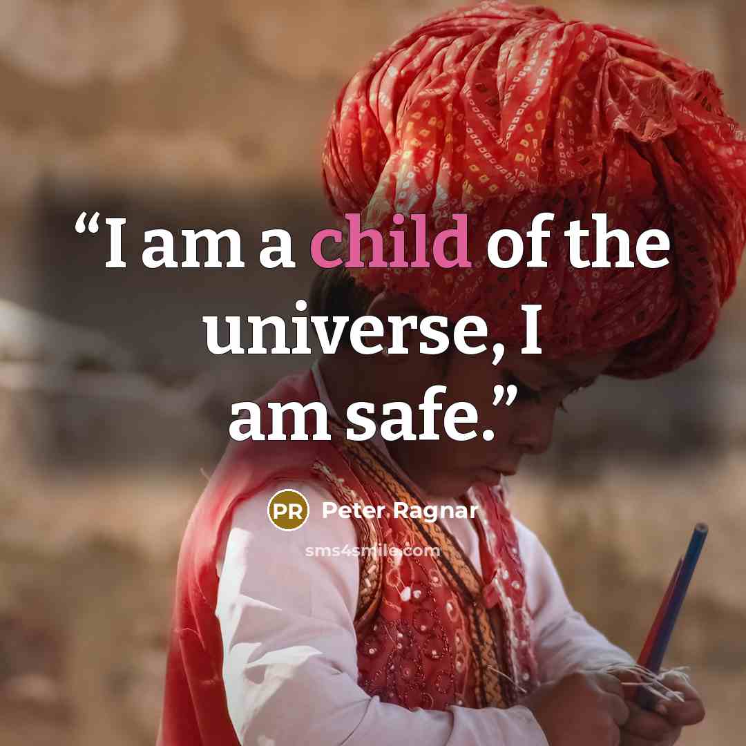 “I am a child of the universe, I am safe.” quote by Peter Ragnar