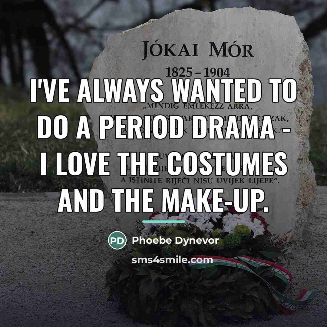 “I've always wanted to do a period drama - I…” quote by Phoebe Dynevor