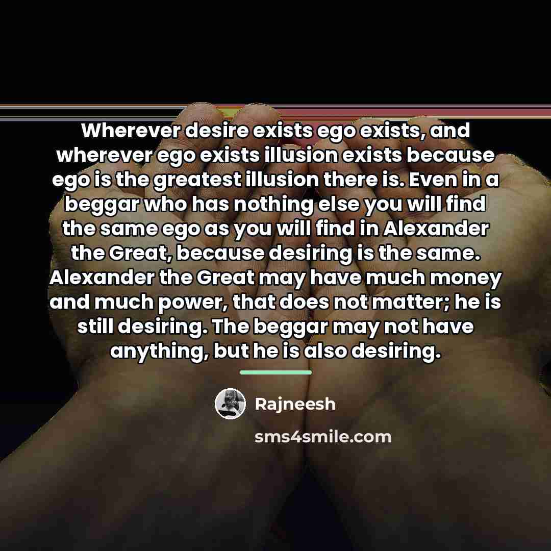 “Wherever desire exists ego exists, and wherever ego exists illusion…” quote by Rajneesh