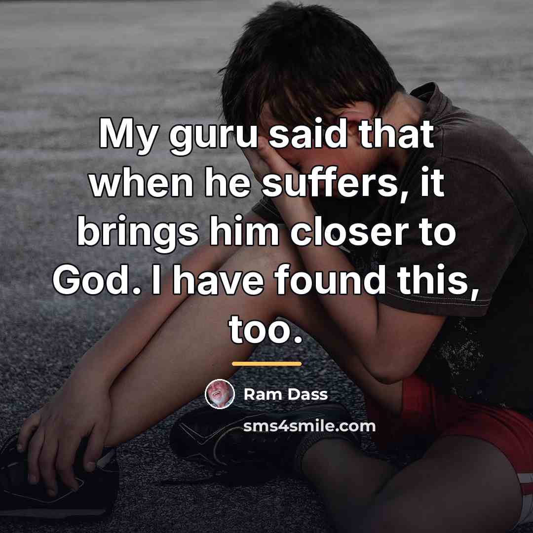 “My guru said that when he suffers, it brings him…” quote by Ram Dass