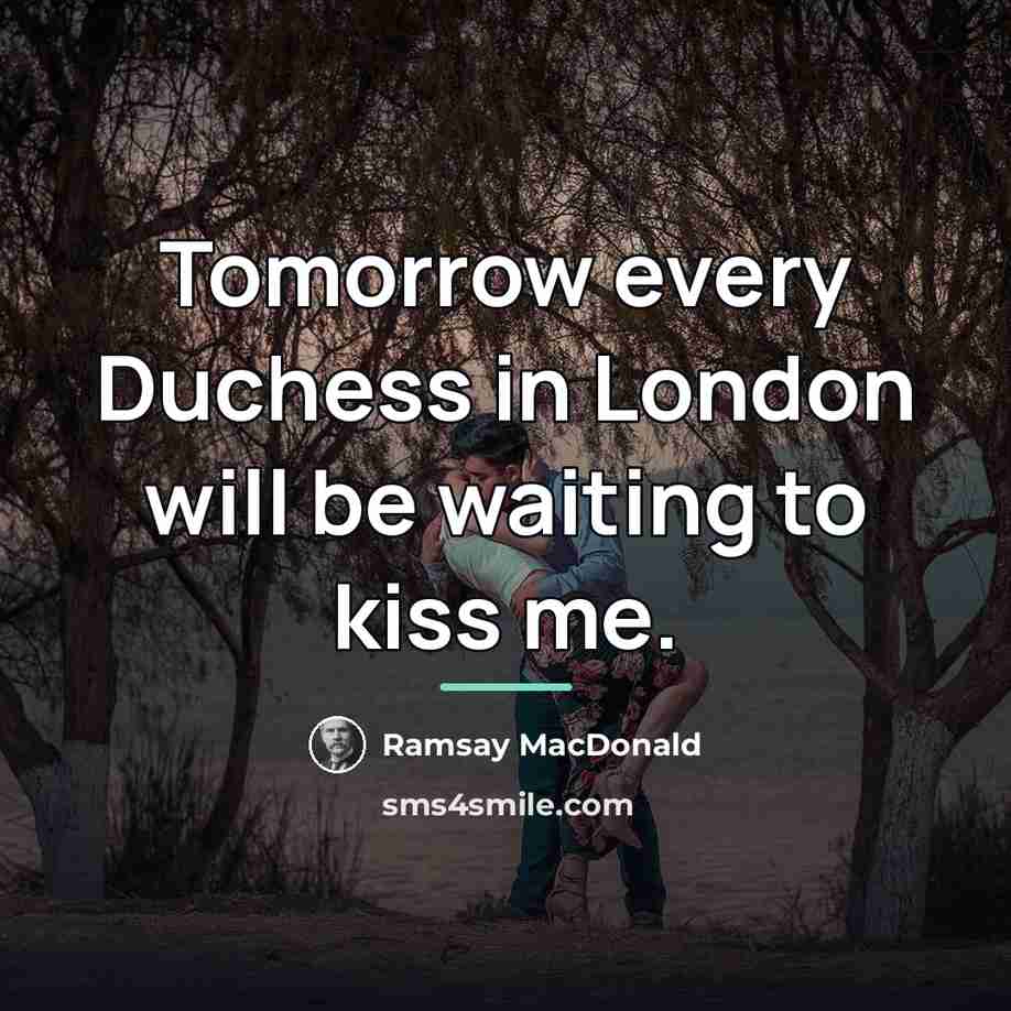“Tomorrow every Duchess in London will be waiting to kiss…” quote by Ramsay MacDonald