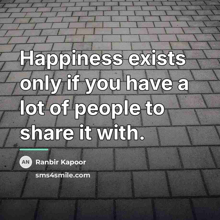 “Happiness exists only if you have a lot of people…” quote by Ranbir Kapoor
