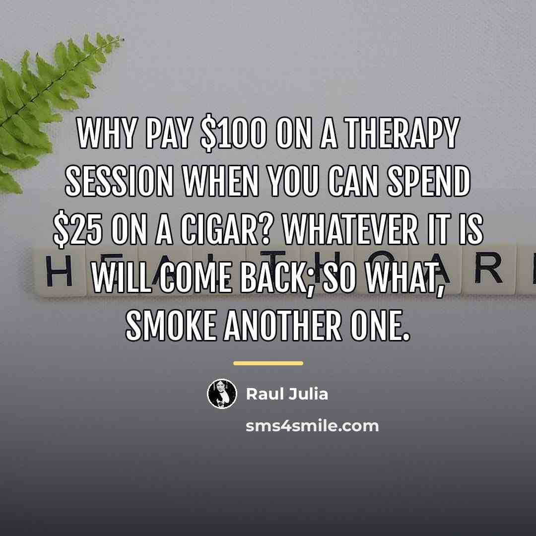 “Why pay $100 on a therapy session when you can…” quote by Raul Julia