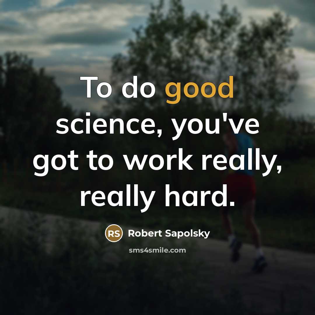 “To do good science, you've got to work really, really…” quote by Robert Sapolsky