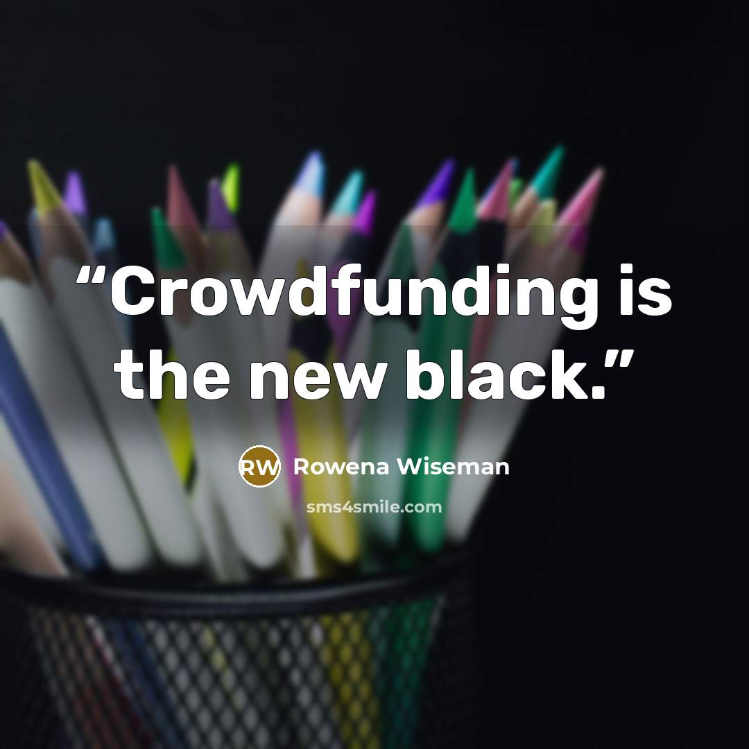“Crowdfunding is the new black.” quote by Rowena Wiseman