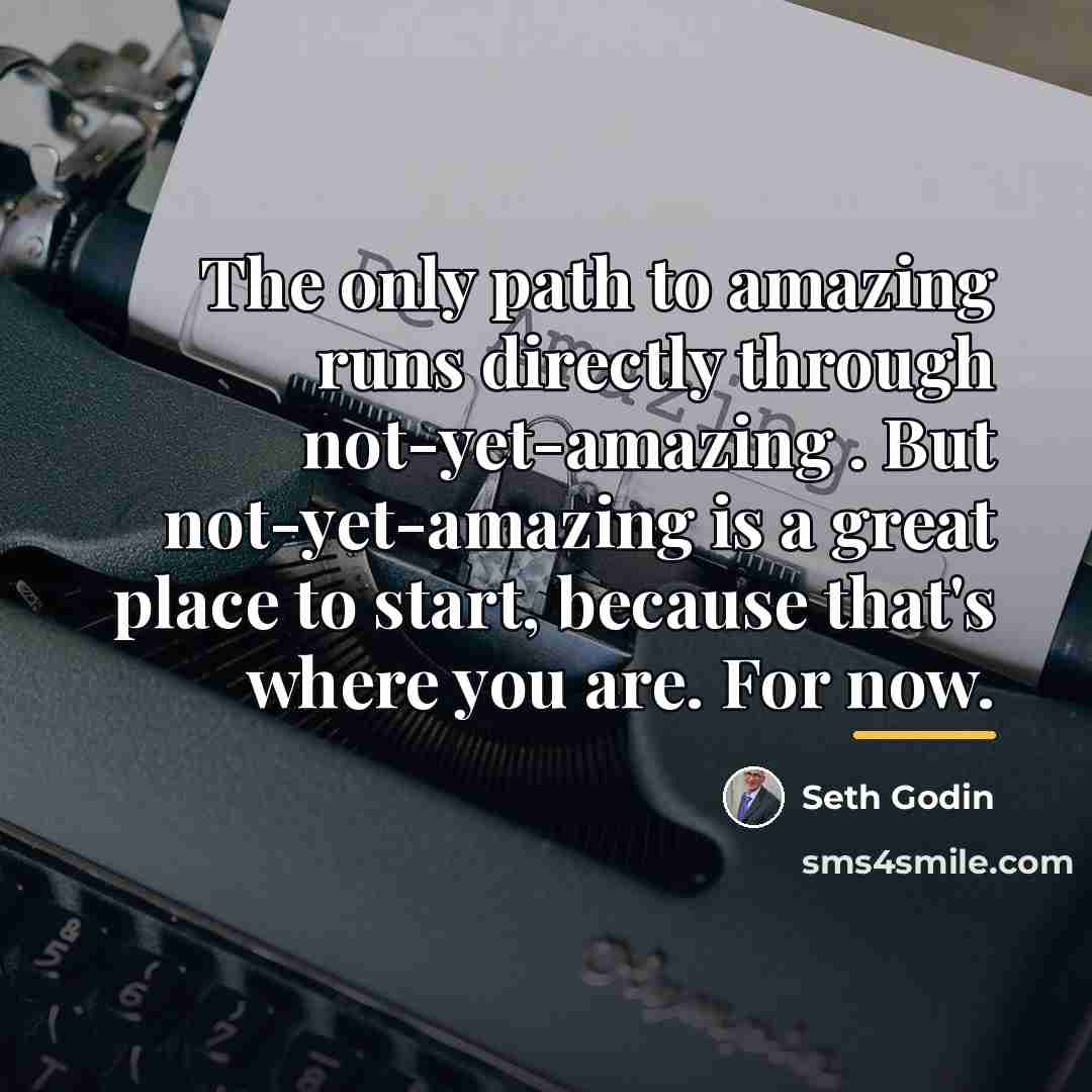 “The only path to amazing runs directly through not-yet-amazing .…” quote by Seth Godin