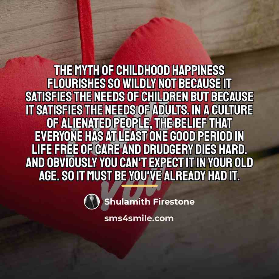 “the myth of childhood happiness flourishes so wildly not because…” quote by Shulamith Firestone