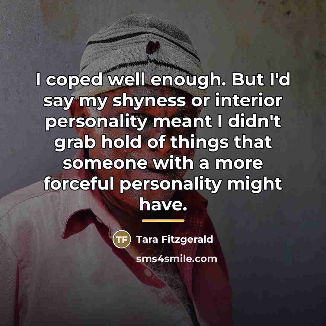 “I coped well enough. But I'd say my shyness or…” quote by Tara Fitzgerald