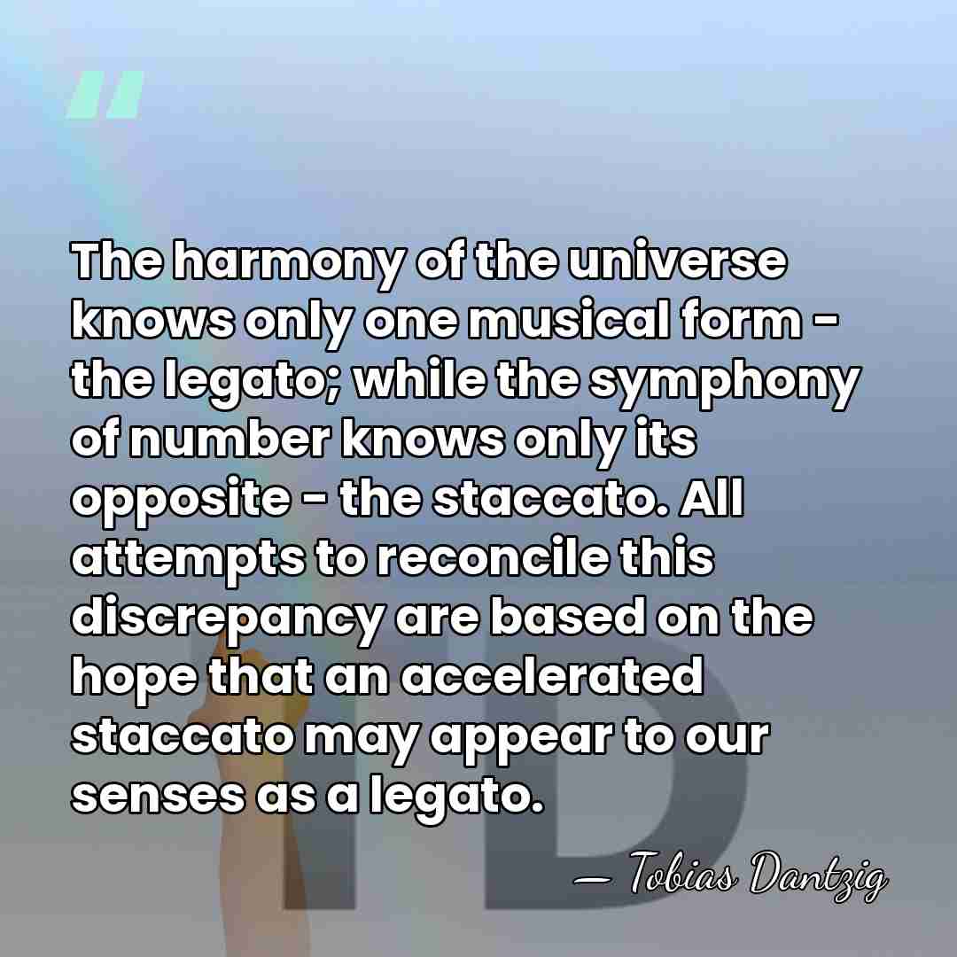 The harmony of the universe knows only one musical form - the&hellip; - Tobias Dantzig