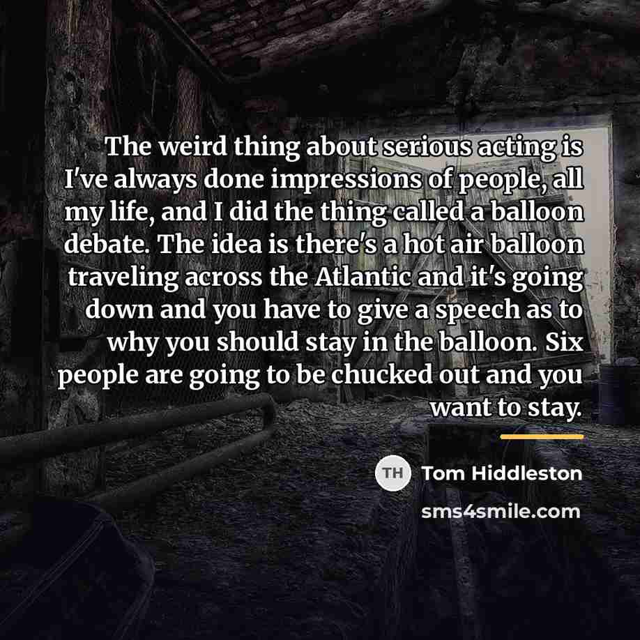 “The weird thing about serious acting is I've always done…” quote by Tom Hiddleston