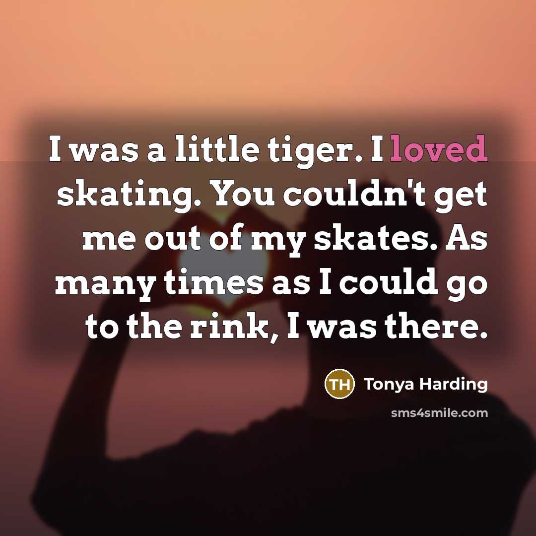 “I was a little tiger. I loved skating. You couldn't…” quote by Tonya Harding