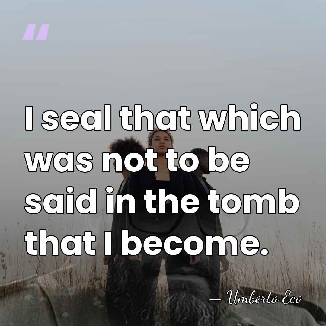 I seal that which was not to be said in the tomb&hellip; - Umberto Eco