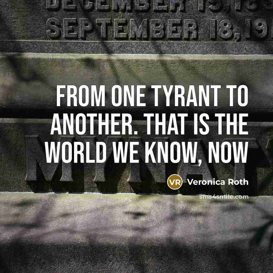 “From one tyrant to another. That is the world we know, now” quote by Veronica Roth