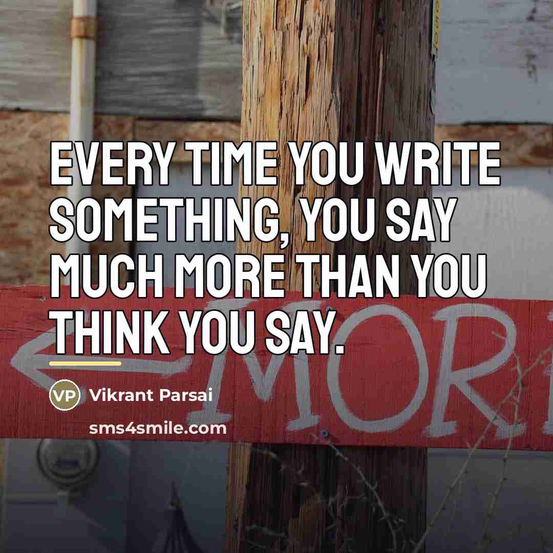 “Every time you write something, you say much more than…” quote by Vikrant Parsai