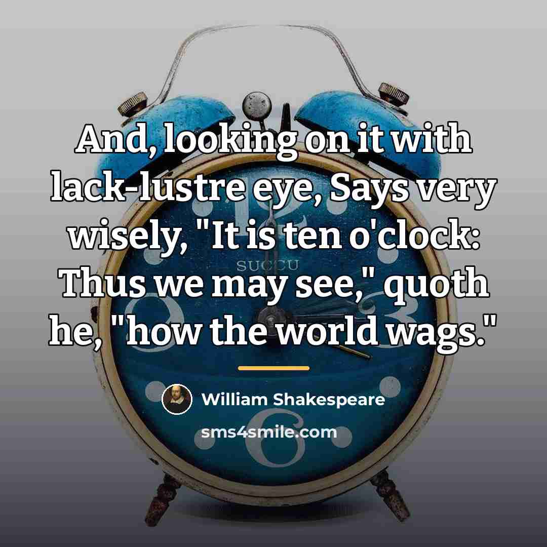 “And, looking on it with lack-lustre eye, Says very wisely,…” quote by William Shakespeare