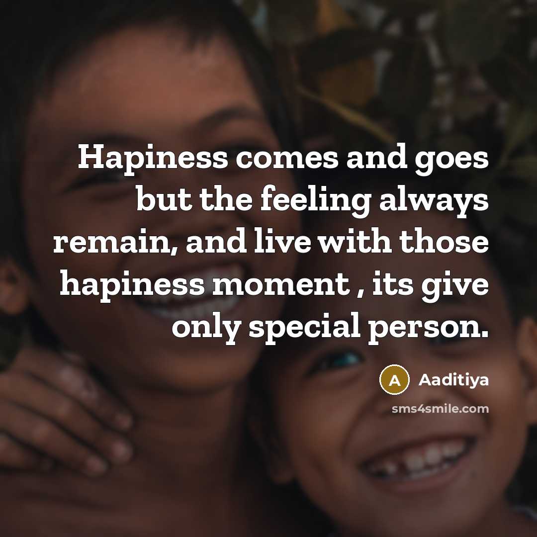 “Hapiness comes and goes but the feeling always remain, and live with those hapiness moment , its give only special person.” quote by Aaditiya