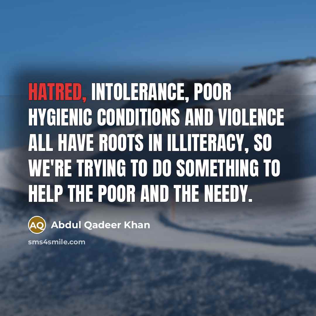 “Hatred, intolerance, poor hygienic conditions and violence all have roots…” quote by Abdul Qadeer Khan