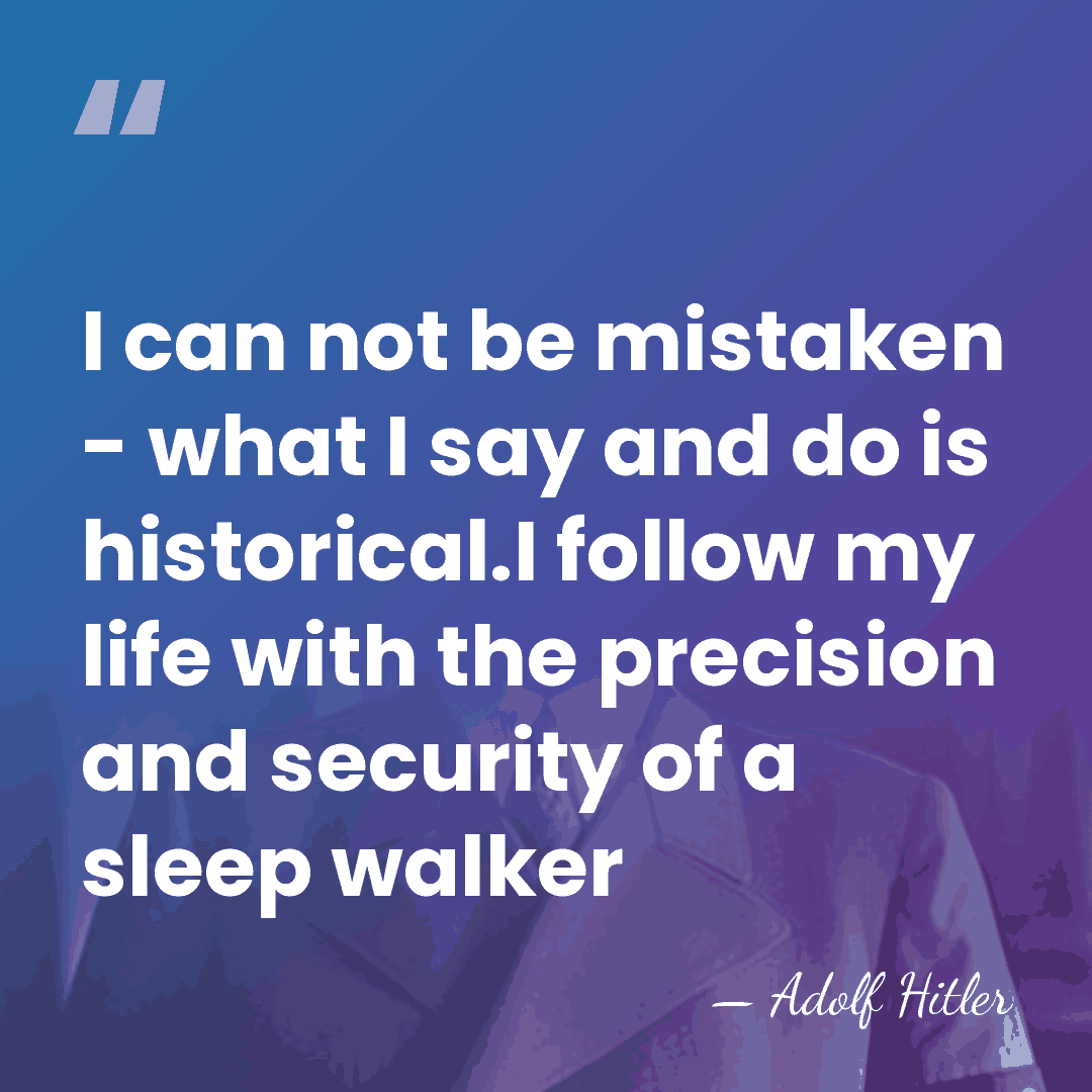 I can not be mistaken - what I say and do is&hellip; - Adolf Hitler