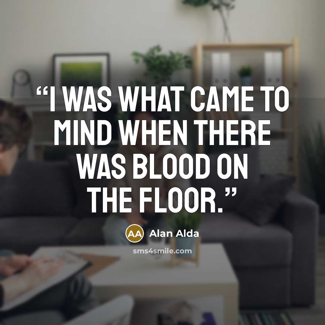 “I was what came to mind when there was blood on the floor.” quote by Alan Alda