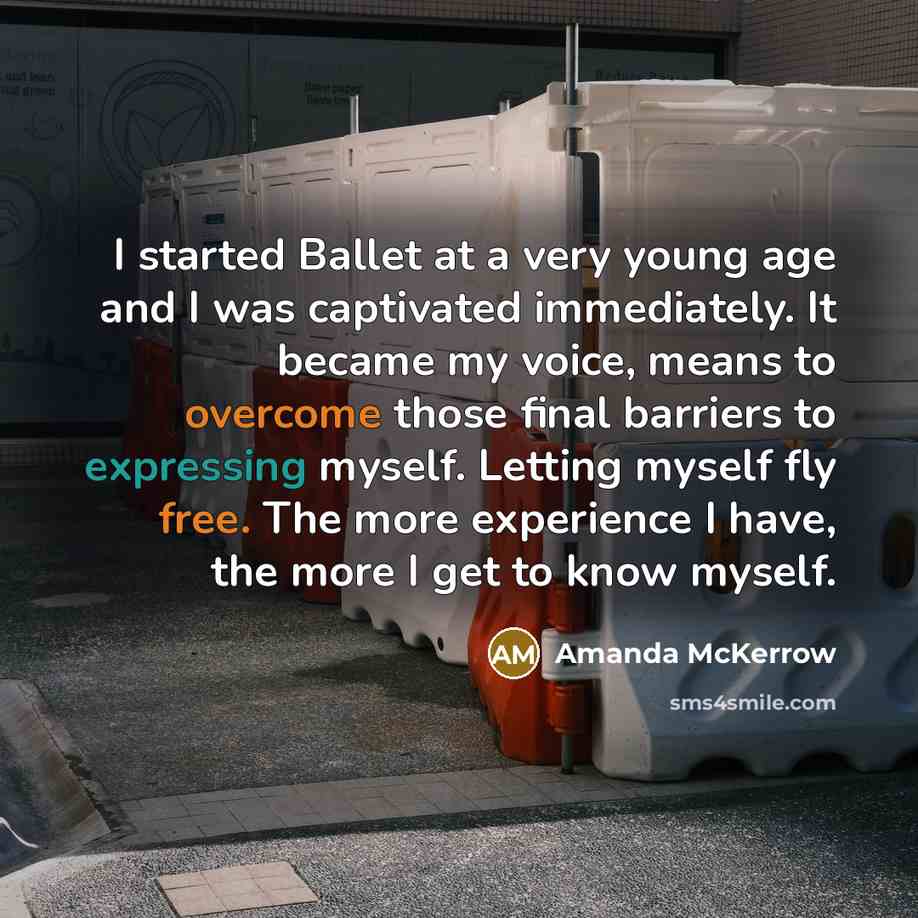 “I started Ballet at a very young age and I was captivated immediately. It became my voice, means to overcome those final barriers to expressing myself. Letting myself fly free. The more experience I have, the more I get to know myself.” quote by Amanda McKerrow