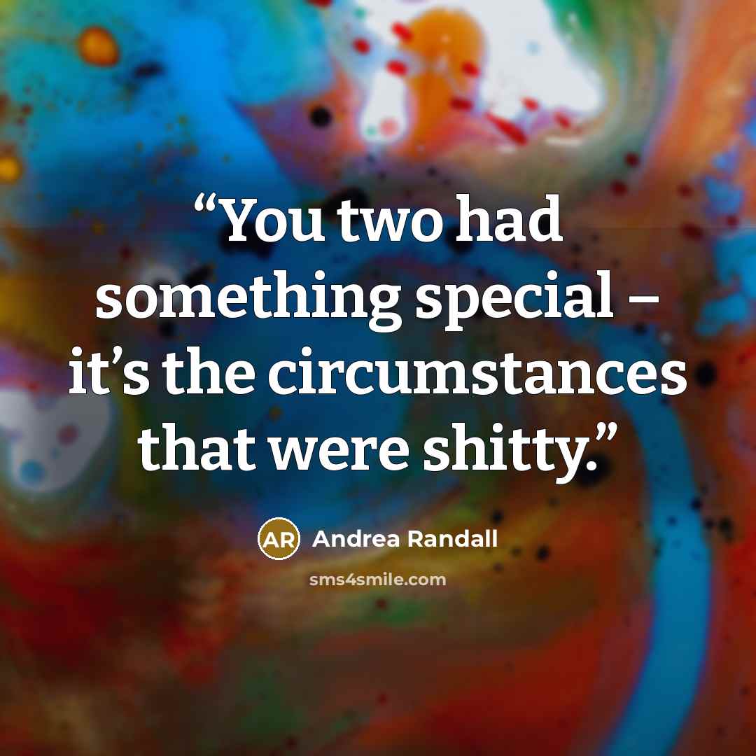 “You two had something special – it’s the circumstances that were shitty.” quote by Andrea Randall