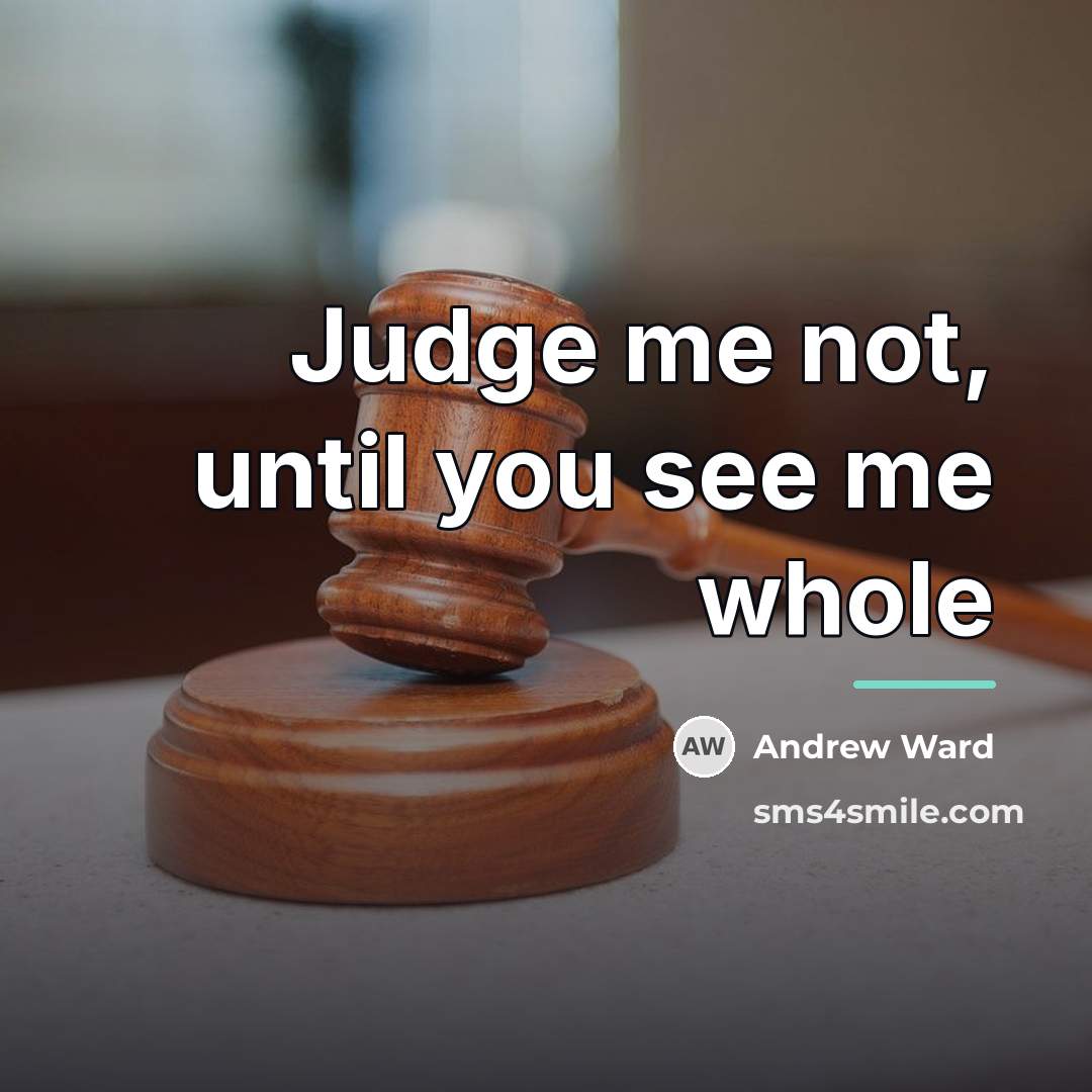 “Judge me not, until you see me whole…” quote by Anonymous