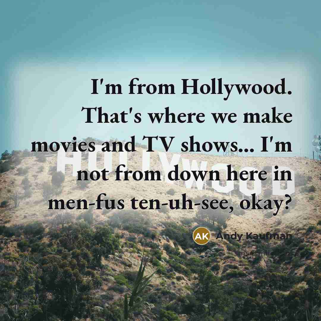 “I'm from Hollywood. That's where we make movies and TV…” quote by Andy Kaufman