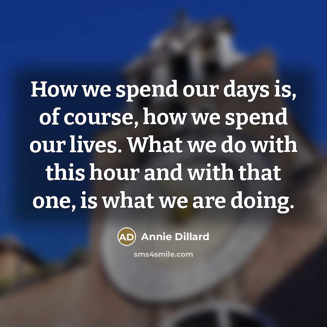 “How we spend our days is, of course, how we…” quote by Annie Dillard