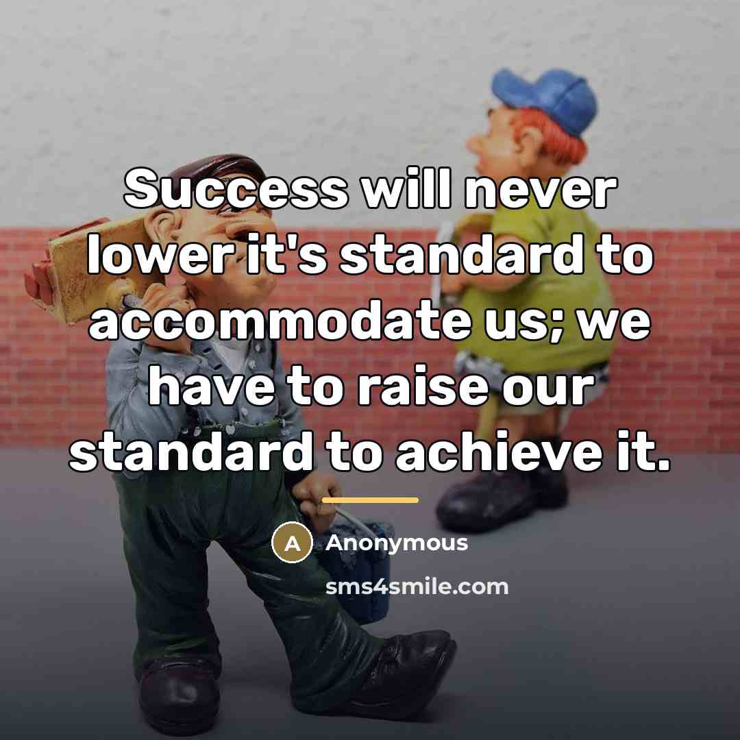 “Success will never lower it's standard to accommodate us; we…” quote by Anonymous