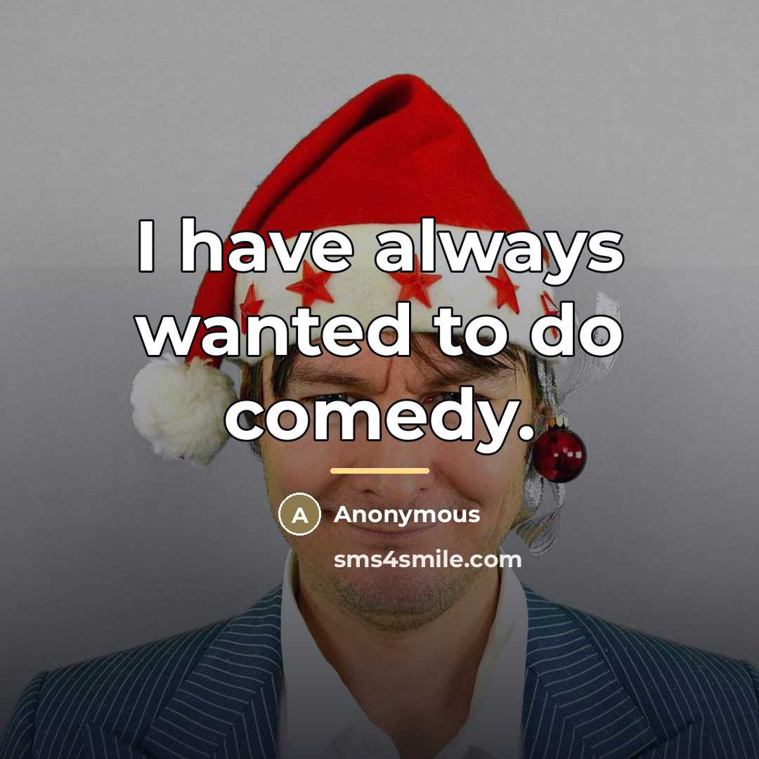 “I have always wanted to do comedy.…” quote by Anonymous