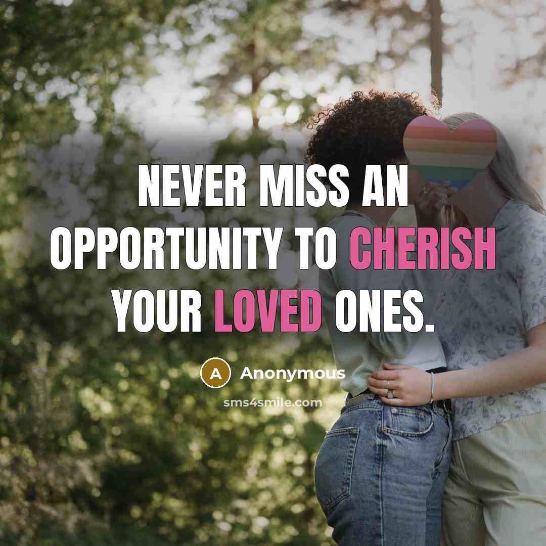 “Never miss an opportunity to cherish your loved ones.” quote by Anonymous
