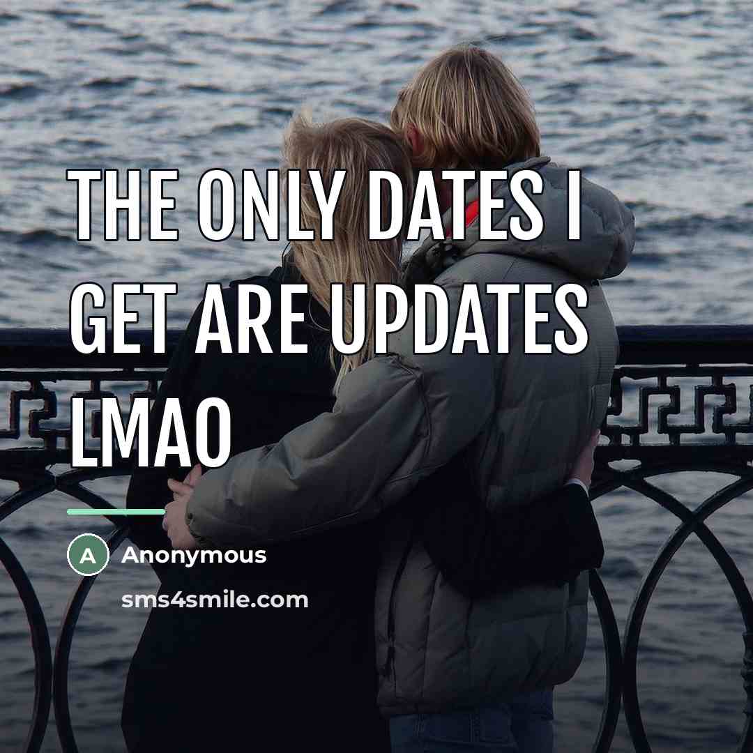 “The only dates I get are Updates lmao…” quote by Anonymous