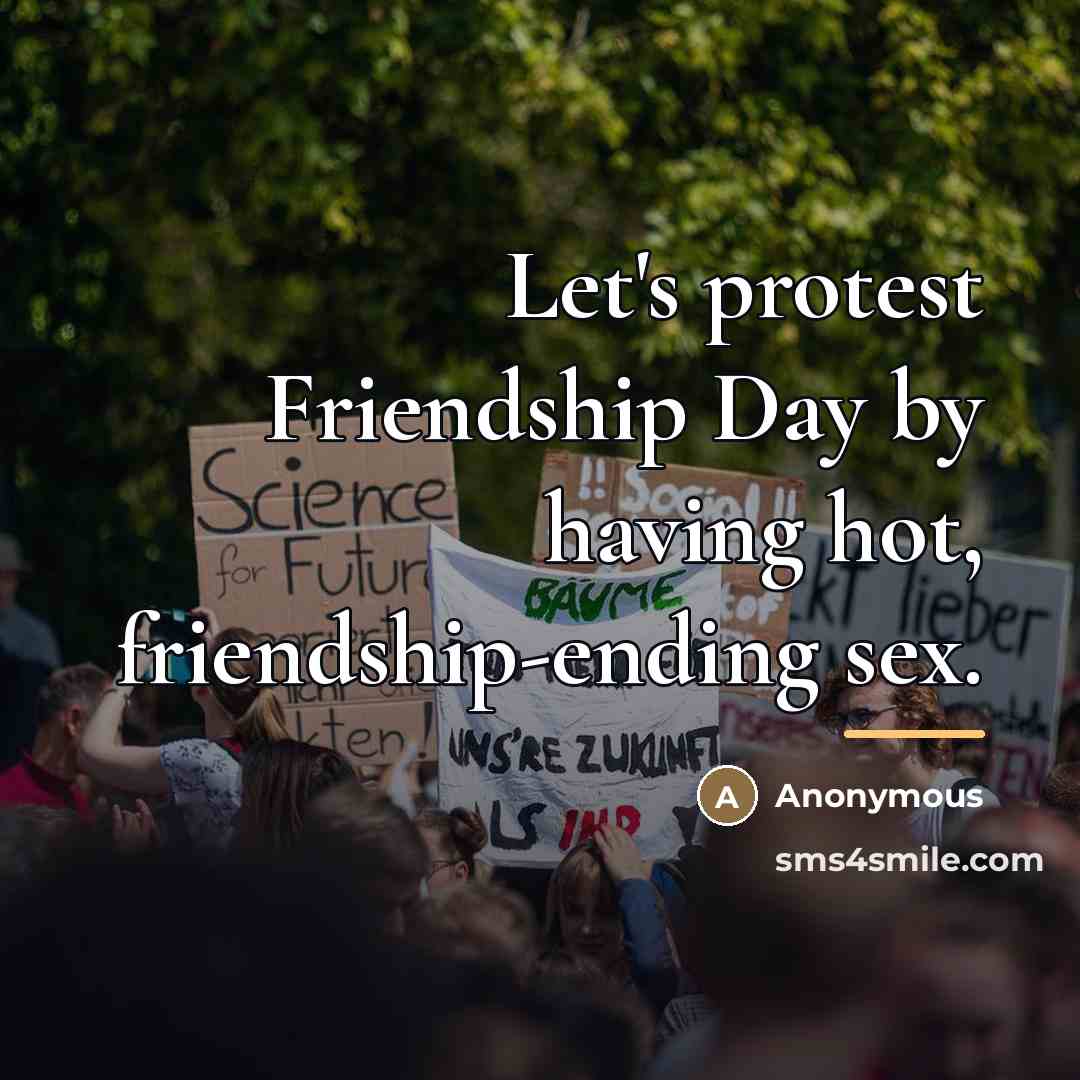 “Let's protest Friendship Day by having hot, friendship-ending sex.…” quote by Anonymous