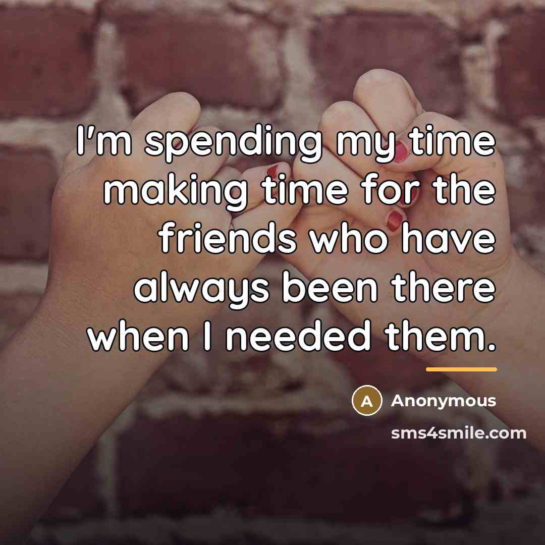 “I'm spending my time making time for the friends who…” quote by Anonymous